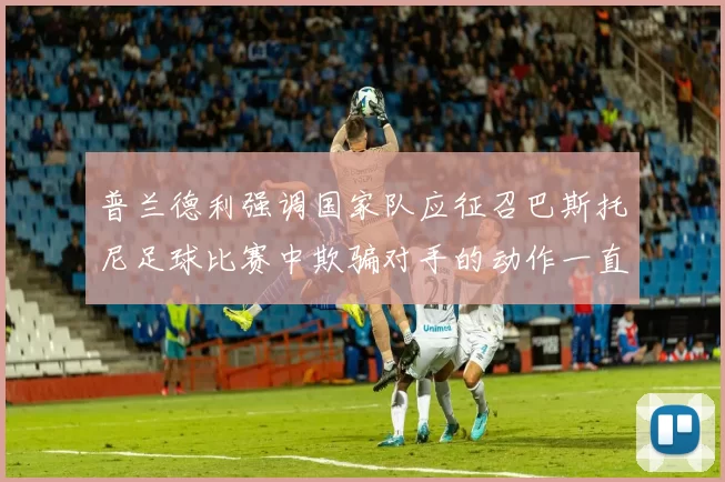 普兰德利强调国家队应征召巴斯托尼足球比赛中欺骗对手的动作一直存在