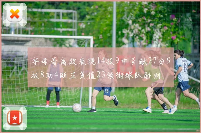 字母哥高效表现14投9中贡献27分9板8助4断正负值23领衔球队胜利