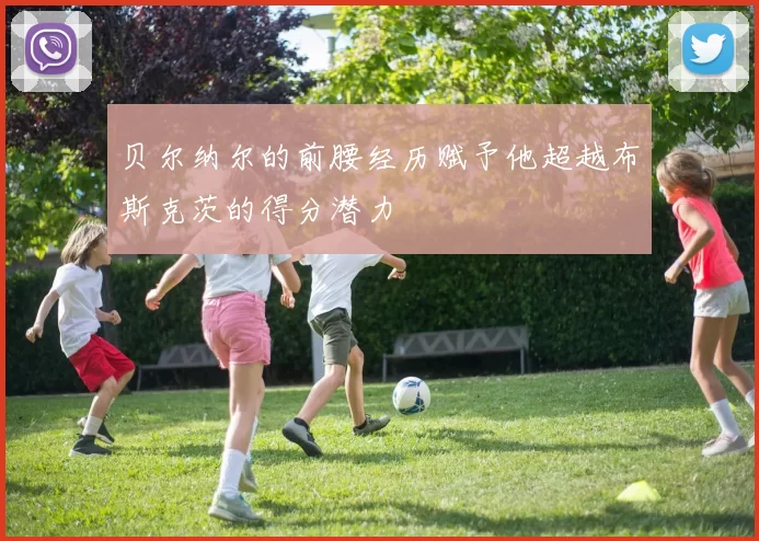 贝尔纳尔的前腰经历赋予他超越布斯克茨的得分潜力