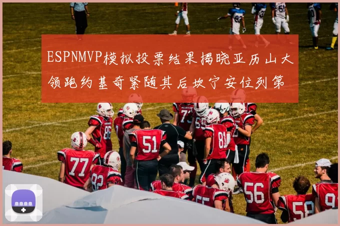 ESPNMVP模拟投票结果揭晓亚历山大领跑约基奇紧随其后坎宁安位列第三