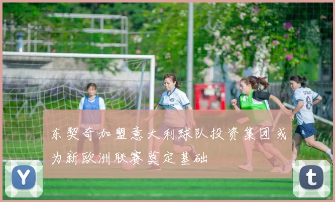 东契奇加盟意大利球队投资集团或为新欧洲联赛奠定基础