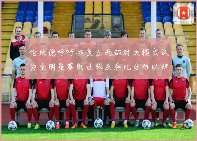 伦纳德呼吁恢复东西部对决模式认为全明星赛制让队友和比分难以辨认