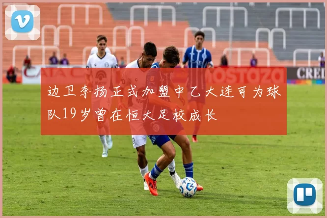 边卫李扬正式加盟中乙大连可为球队19岁曾在恒大足校成长